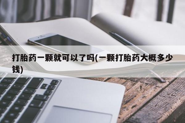 米非米索官方旗舰店打胎药一颗就可以了吗(一颗打胎药大概多少钱)