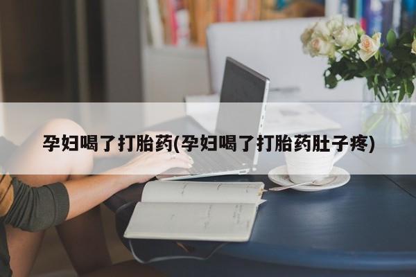 米非米索官方旗舰店孕妇喝了打胎药(孕妇喝了打胎药肚子疼)