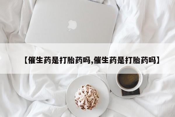 米非米索官方旗舰店【催生药是打胎药吗,催生药是打胎药吗】
