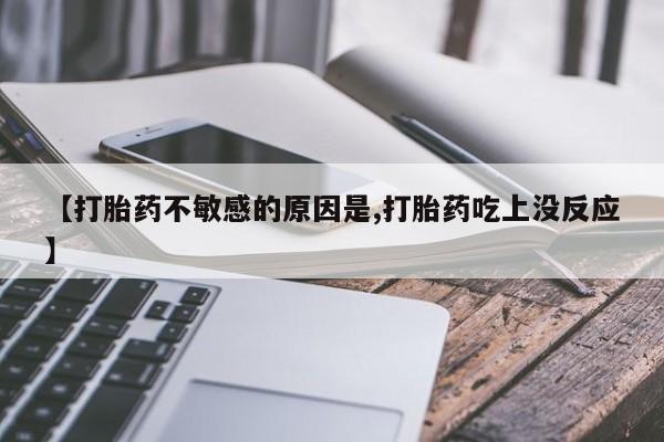 米非米索官方旗舰店【打胎药不敏感的原因是,打胎药吃上没反应】