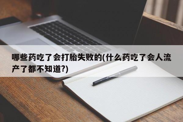 米非米索官方旗舰店哪些药吃了会打胎失败的(什么药吃了会人流产了都不知道?)