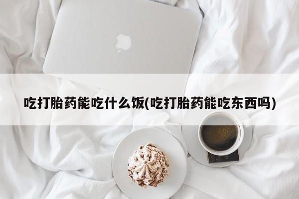 米非米索官方旗舰店吃打胎药能吃什么饭(吃打胎药能吃东西吗)
