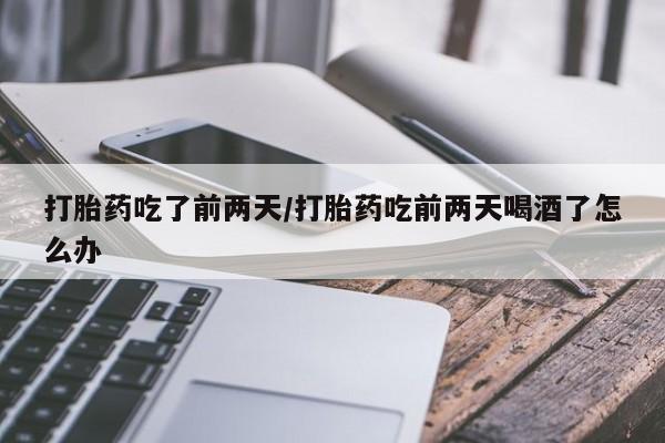 米非米索官方旗舰店打胎药吃了前两天/打胎药吃前两天喝酒了怎么办