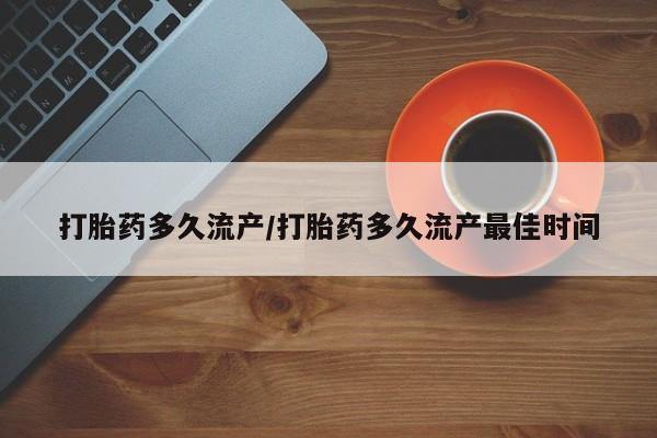 米非米索官方旗舰店打胎药多久流产/打胎药多久流产最佳时间