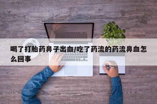 米非米索官方旗舰店喝了打胎药鼻子出血/吃了药流的药流鼻血怎么回事