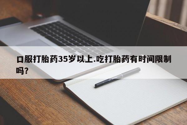 米非米索官方旗舰店口服打胎药35岁以上.吃打胎药有时间限制吗？