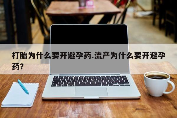 米非米索官方旗舰店打胎为什么要开避孕药.流产为什么要开避孕药？