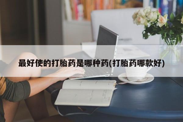 米非米索官方旗舰店最好使的打胎药是哪种药(打胎药哪款好)