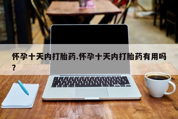 米非米索官方旗舰店怀孕十天内打胎药.怀孕十天内打胎药有用吗？