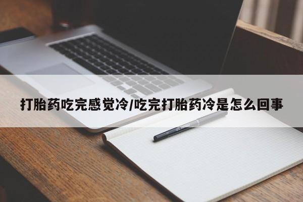 米非米索官方旗舰店打胎药吃完感觉冷/吃完打胎药冷是怎么回事