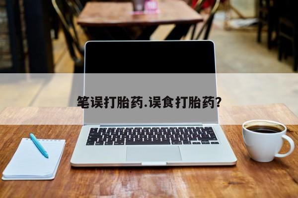 米非米索官方旗舰店笔误打胎药.误食打胎药？