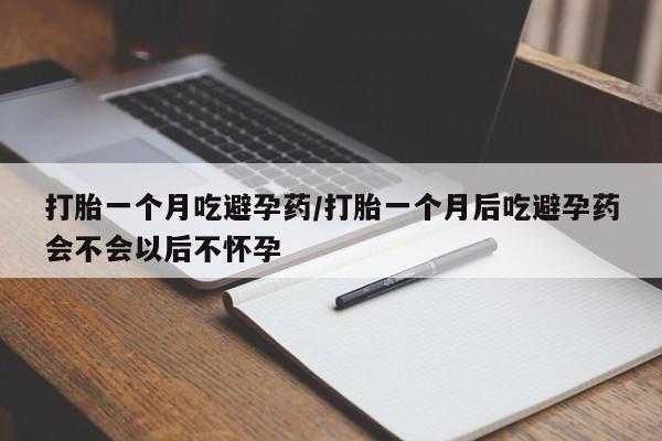 米非米索官方旗舰店打胎一个月吃避孕药/打胎一个月后吃避孕药会不会以后不怀孕