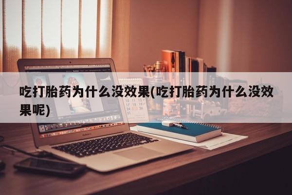 米非米索官方旗舰店吃打胎药为什么没效果(吃打胎药为什么没效果呢)