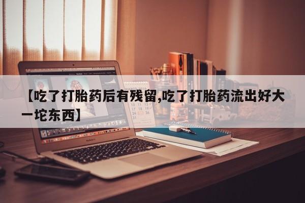 米非米索官方旗舰店【吃了打胎药后有残留,吃了打胎药流出好大一坨东西】
