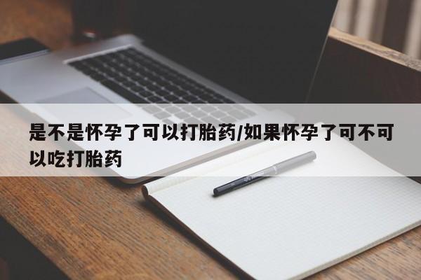 米非米索官方旗舰店是不是怀孕了可以打胎药/如果怀孕了可不可以吃打胎药