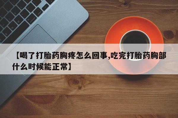 米非米索官方旗舰店【喝了打胎药胸疼怎么回事,吃完打胎药胸部什么时候能正常】