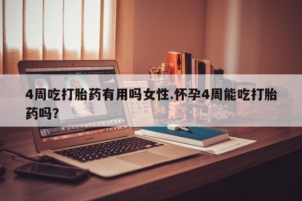 米非米索官方旗舰店4周吃打胎药有用吗女性.怀孕4周能吃打胎药吗？
