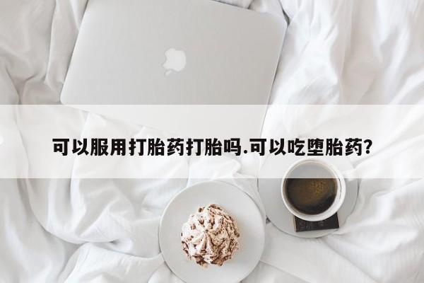 米非米索官方旗舰店可以服用打胎药打胎吗.可以吃堕胎药？