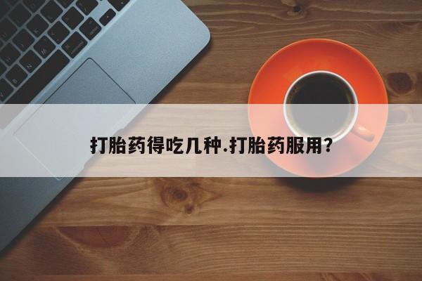 米非米索官方旗舰店打胎药得吃几种.打胎药服用？