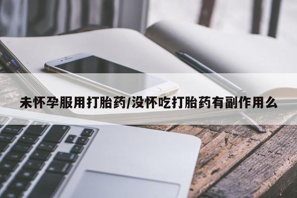 米非米索官方旗舰店未怀孕服用打胎药/没怀吃打胎药有副作用么