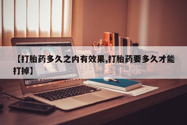 米非米索官方旗舰店【打胎药多久之内有效果,打胎药要多久才能打掉】