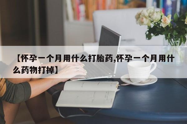 米非米索官方旗舰店【怀孕一个月用什么打胎药,怀孕一个月用什么药物打掉】