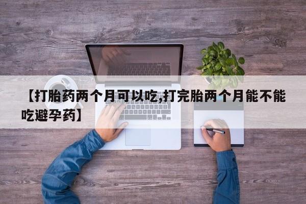 米非米索官方旗舰店【打胎药两个月可以吃,打完胎两个月能不能吃避孕药】
