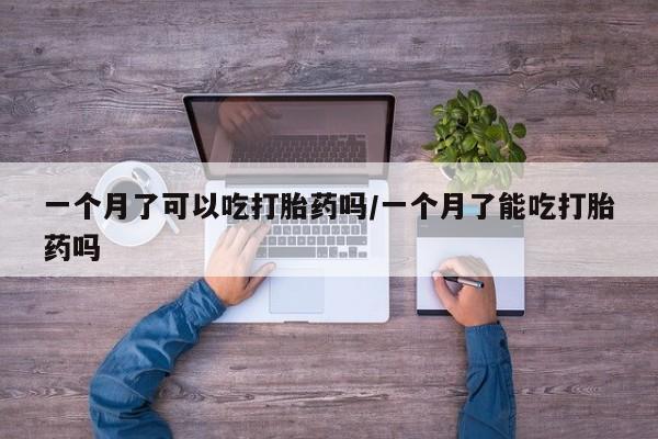 米非米索官方旗舰店一个月了可以吃打胎药吗/一个月了能吃打胎药吗