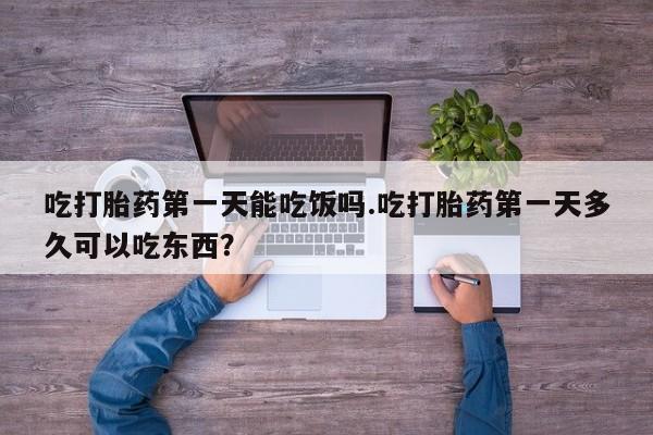 米非米索官方旗舰店吃打胎药第一天能吃饭吗.吃打胎药第一天多久可以吃东西？
