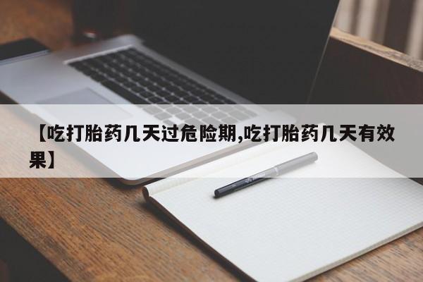 米非米索官方旗舰店【吃打胎药几天过危险期,吃打胎药几天有效果】