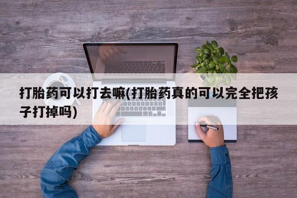 米非米索官方旗舰店打胎药可以打去嘛(打胎药真的可以完全把孩子打掉吗)