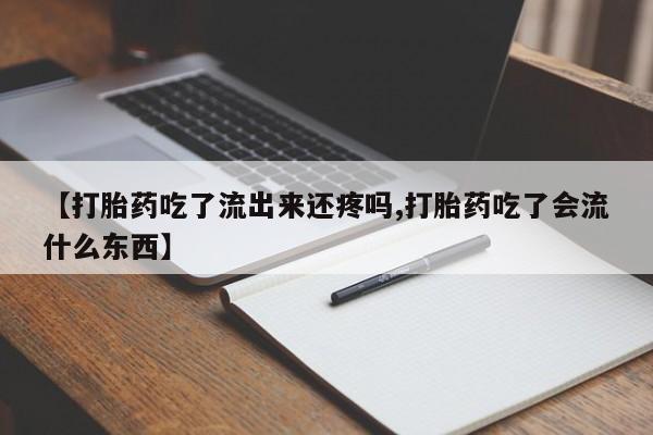 米非米索官方旗舰店【打胎药吃了流出来还疼吗,打胎药吃了会流什么东西】