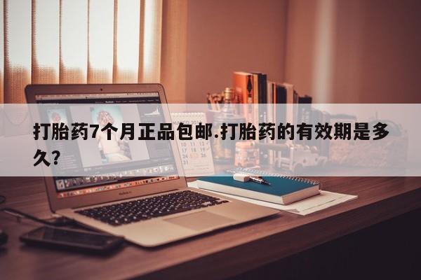 米非米索官方旗舰店打胎药7个月正品包邮.打胎药的有效期是多久？