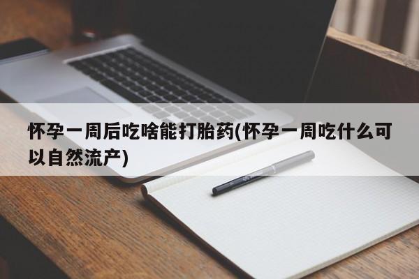 米非米索官方旗舰店怀孕一周后吃啥能打胎药(怀孕一周吃什么可以自然流产)