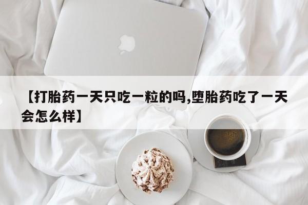 米非米索官方旗舰店【打胎药一天只吃一粒的吗,堕胎药吃了一天会怎么样】