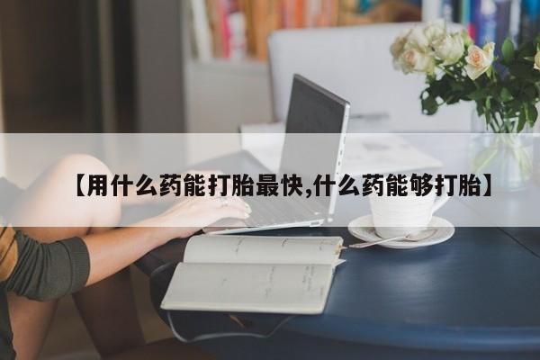 米非米索官方旗舰店【用什么药能打胎最快,什么药能够打胎】