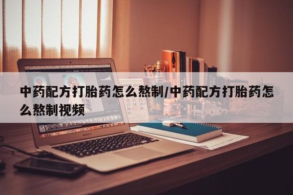 米非米索官方旗舰店中药配方打胎药怎么熬制/中药配方打胎药怎么熬制视频