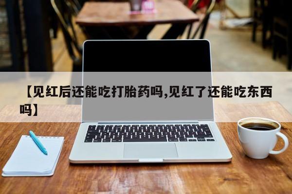 米非米索官方旗舰店【见红后还能吃打胎药吗,见红了还能吃东西吗】