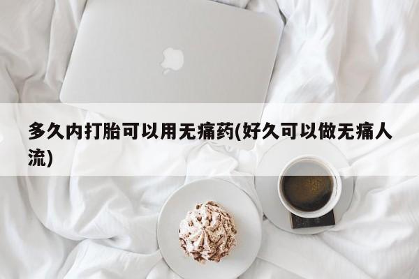 米非米索官方旗舰店多久内打胎可以用无痛药(好久可以做无痛人流)