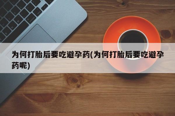 米非米索官方旗舰店为何打胎后要吃避孕药(为何打胎后要吃避孕药呢)