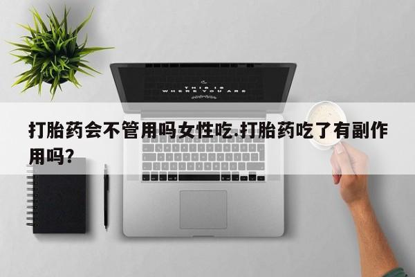 米非米索官方旗舰店打胎药会不管用吗女性吃.打胎药吃了有副作用吗？