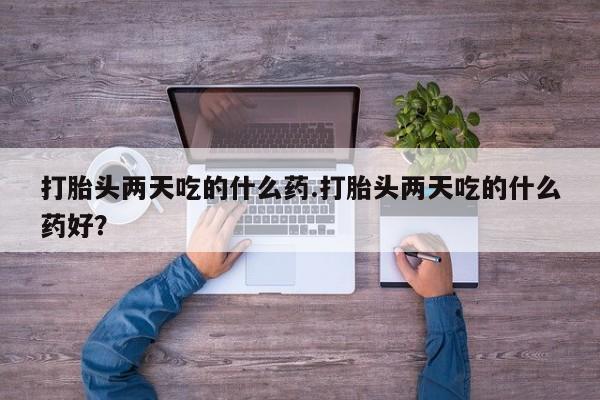 米非米索官方旗舰店打胎头两天吃的什么药.打胎头两天吃的什么药好？
