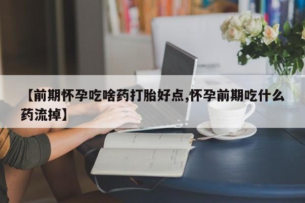米非米索官方旗舰店【前期怀孕吃啥药打胎好点,怀孕前期吃什么药流掉】