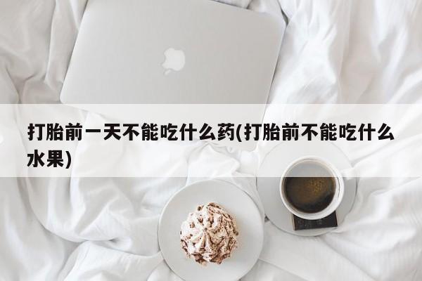 米非米索官方旗舰店打胎前一天不能吃什么药(打胎前不能吃什么水果)