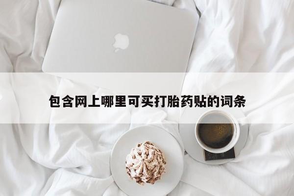 米非米索官方旗舰店包含网上哪里可买打胎药贴的词条