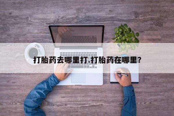 米非米索官方旗舰店打胎药去哪里打.打胎药在哪里？