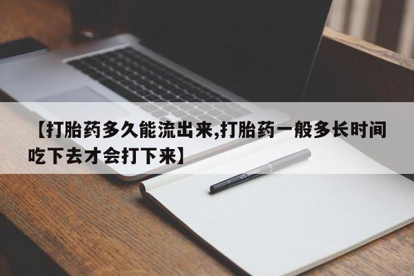 米非米索官方旗舰店【打胎药多久能流出来,打胎药一般多长时间吃下去才会打下来】