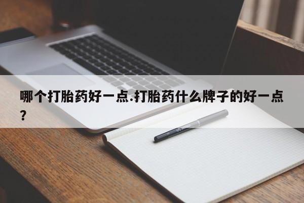 米非米索官方旗舰店哪个打胎药好一点.打胎药什么牌子的好一点？