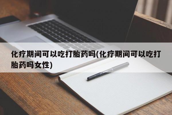 米非米索官方旗舰店化疗期间可以吃打胎药吗(化疗期间可以吃打胎药吗女性)
