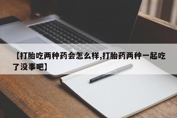 米非米索官方旗舰店【打胎吃两种药会怎么样,打胎药两种一起吃了没事吧】